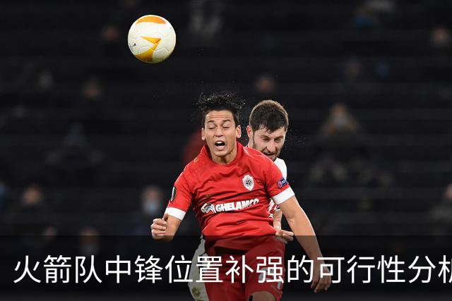 火箭队中锋位置补强的可行性分析